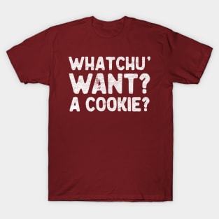 Whatchu' want? A cookie? T-Shirt